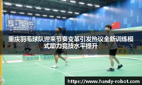 重庆羽毛球队迎来节奏变革引发热议全新训练模式助力竞技水平提升