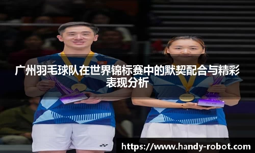 广州羽毛球队在世界锦标赛中的默契配合与精彩表现分析